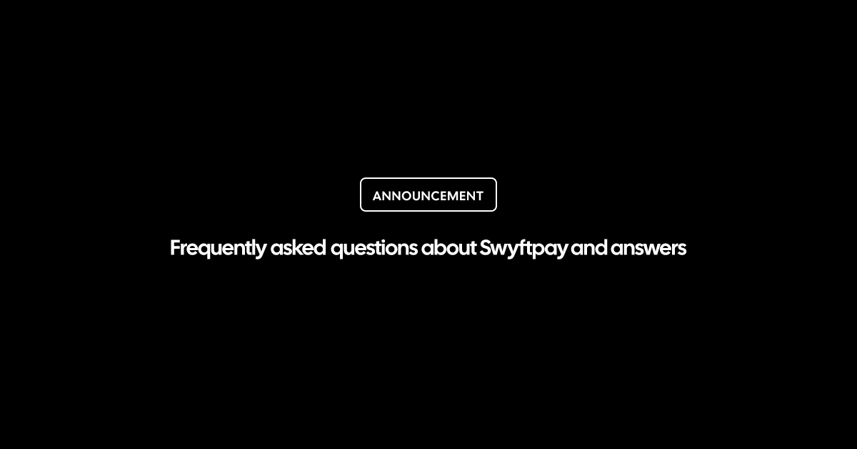 Frequently asked questions about Swyftpay and answers